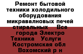 Ремонт бытовой техники холодильного оборудования микравалновых печей стиральных  - Все города Электро-Техника » Услуги   . Костромская обл.,Вохомский р-н
